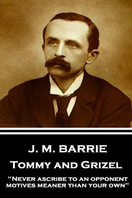 J.M. Barrie - Tommy and Grizel: "Never ascribe to an opponent motives meaner than your own" by James Matthew Barrie 9781787373785