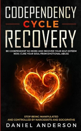 Codependency Cycle Recovery: Be Codependent No More and Recover Your Self-Esteem NOW, Cure Your Soul from Emotional Abuse - Stop Being Manipulated and Controlled by Narcissists and Sociopaths by Daniel Anderson 9781801446037