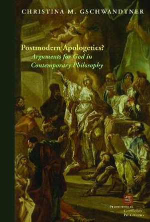 Postmodern Apologetics?: Arguments for God in Contemporary Philosophy by Prof. Christina M. Gschwandtner