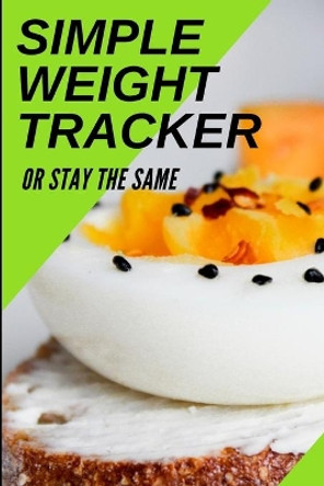 Simple Weight Tracker: Or Stay The Same: A Simple Weight Tracker To Track To Build A Better You! by S & N Publishers 9781711846910