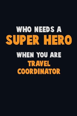 Who Need A SUPER HERO, When You Are Travel Coordinator: 6X9 Career Pride 120 pages Writing Notebooks by Emma Loren 9781675189757