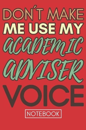 Don't Make Me Use My Academic Adviser Voice: Funny Retro Academic Advisor NotebookGag Gift For College or High School Advisors by Gratitude Show Press 9781677412778