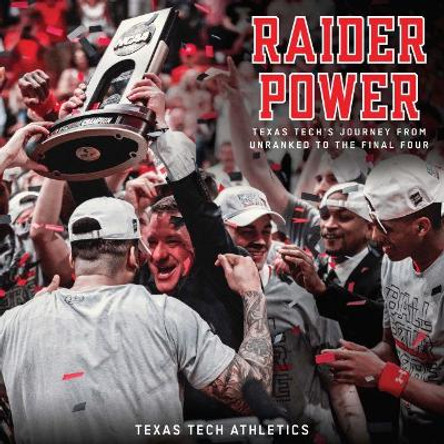 Raider Power: Texas Tech's Journey from Unranked to the Final Four by Texas Tech Athletics 9781682830475