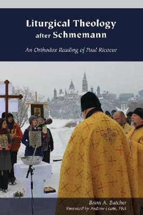 Liturgical Theology after Schmemann: An Orthodox Reading of Paul Ricoeur by Brian A. Butcher