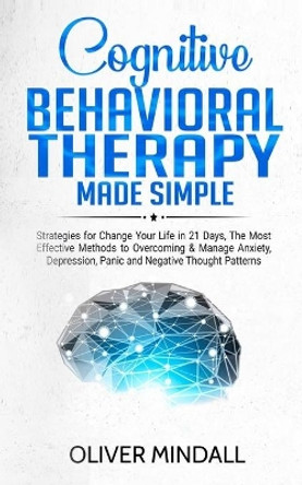 Cognitive Behavioral Therapy Made Simple: Strategies for Change Your Life in 21 Days, The Most Effective Methods to Overcoming & Manage Anxiety, Depression, Panic and Negative Thought Patterns. by Oliver Mindall 9781686279928