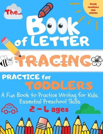 The Book of Letter Tracing Practice for Toddlers: Plus Shapes and Numbers A Fun Book to Practice Writing for Kids. Essential Preschool Skills Ages 2-4 (ABC Preschool) by Dorothy Brooks 9781690984153