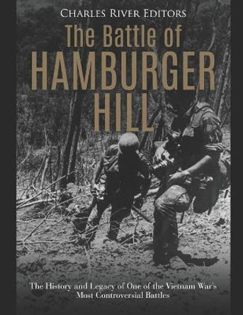 The Battle of Hamburger Hill: The History and Legacy of One of the Vietnam War's Most Controversial Battles by Charles River Editors 9781691000371