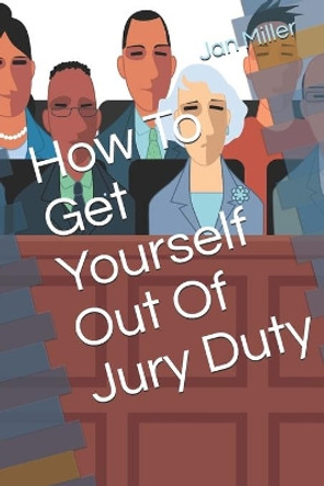 How To Get Yourself Out Of Jury Duty by Jan Miller 9781796235340