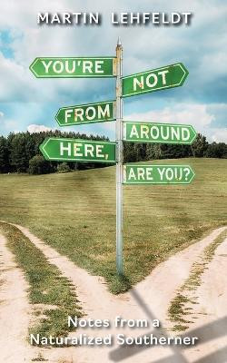 You're Not From Around Here, Are You?: Notes from a Naturalized Southerner by Martin Lehfeldt 9781953021960