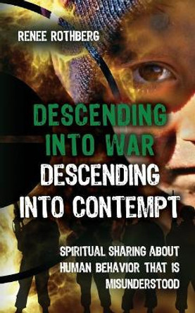 Descending into War, Descending into Contempt: Spiritual sharing about human behavior that is misunderstood by Renee Rothberg 9781973766780