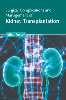 Surgical Complications and Management of Kidney Transplantation by Alice Foster 9798887402277
