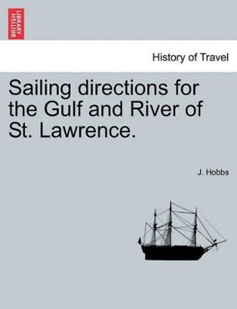 Sailing Directions for the Gulf and River of St. Lawrence. by J Hobbs 9781241073411