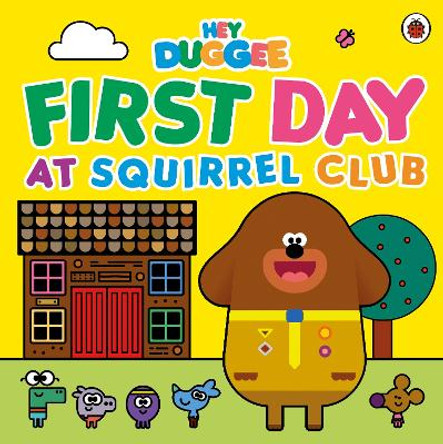 Hey Duggee: First Day at Squirrel Club by Hey Duggee