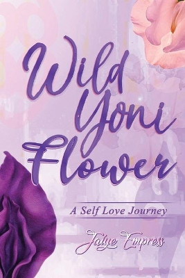 Wild Yoni Flower: A Self Love Journey by Jaiye Empress 9781736276617