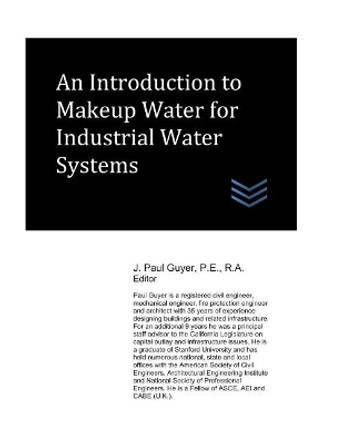 An Introduction to Makeup Water for Industrial Water Systems by J Paul Guyer 9781980439004