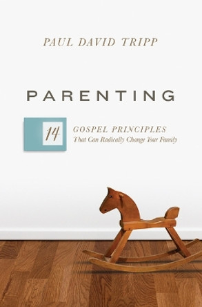 Parenting: 14 Gospel Principles That Can Radically Change Your Family (with Study Questions) by Paul David Tripp 9781433593604