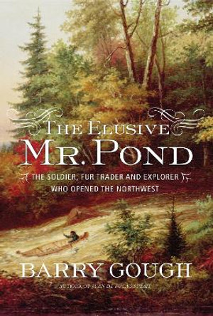 The Elusive Mr. Pond: The Soldier, Fur Trader and Explorer Who Opened the Northwest by Barry Gough 9781771620390