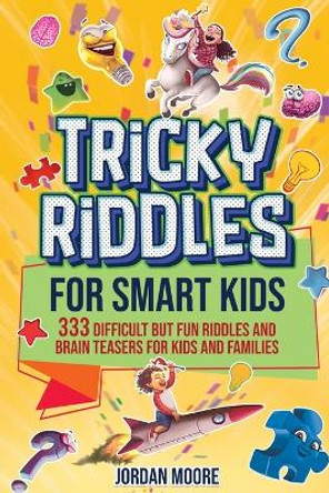 Tricky Riddles for Smart Kids: 333 Difficult But Fun Riddles And Brain Teasers For Kids And Families (Age 8-12) by Jordan Moore 9798887680170