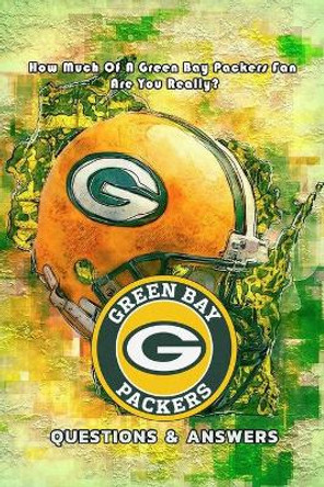 Green Bay Packers Questions & Answers: How Much Of A Green Bay Packers Fan Are You Really?: Packers Triviology Book by Nayelly Rivera 9798558648263