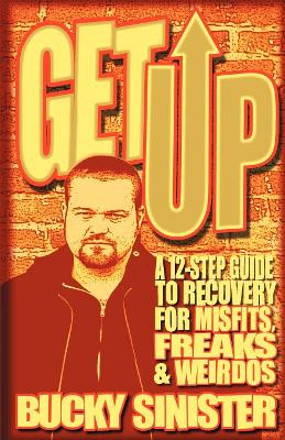 Get Up: A 12-Step Guide to Recovery for Misfits, Freaks, and Weirdos Bucky Sinister (Bucky Sinister) 9781573243667