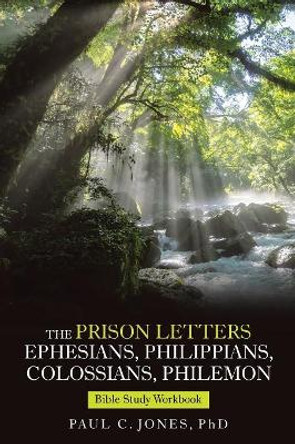 The Prison Letters Ephesians, Philippians, Colossians, Philemon: Bible Study Workbook by Phd Paul C Jones 9781973632924
