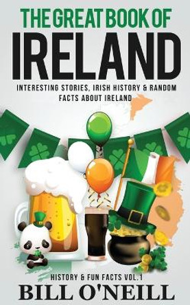 The Great Book of Ireland: Interesting Stories, Irish History & Random Facts About Ireland by Bill O'Neill 9781648450013