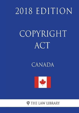 Copyright Act (Canada) - 2018 Edition by The Law Library 9781986027557