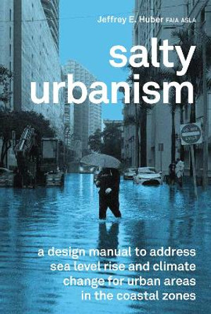 Salty Urbanism: a design manual to address sea level rise and climate change for urban areas in the coastal zones by Jeffrey Huber 9781957183756