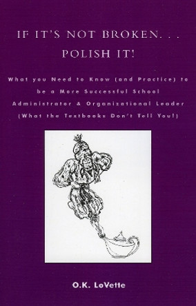 If It's Not Broken. . . Polish It!: What You Need to Know (and Practice) to be a More Successful School Administrator & Organizational Leader (What the Textbooks Don't Tell You!) by O.K. LoVette 9780761829485