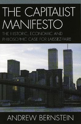 The Capitalist Manifesto: The Historic, Economic and Philosophic Case for Laissez-Faire by Andrew Bernstein 9780761832218
