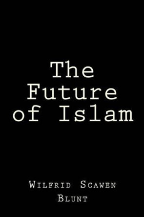 The Future of Islam by Wilfrid Scawen Blunt 9781519736468