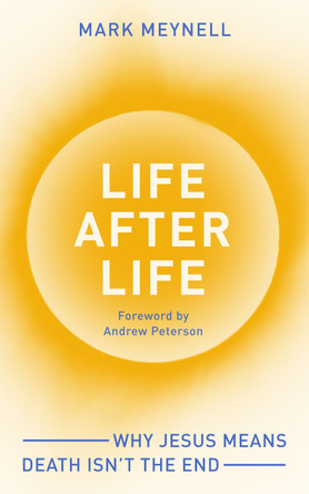 Life After Life: Why Jesus means death isn’t the end by Mark Meynell 9781789745009