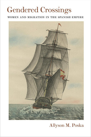 Gendered Crossings: Women and Migration in the Spanish Empire by Professor Allyson M. Poska