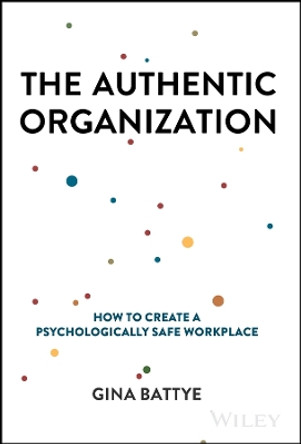 The Authentic Organization: How to Create a Psychologically Safe Workplace by Gina Battye 9781394232277