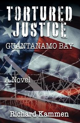 Tortured Justice, Guantanamo Bay by Richard Kammen 9781614938712