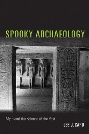 Spooky Archaeology: Myth and the Science of the Past by Jeb J. Card