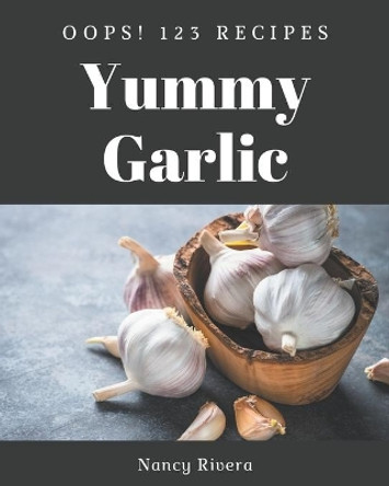 Oops! 123 Yummy Garlic Recipes: A Highly Recommended Yummy Garlic Cookbook by Nancy Rivera 9798689047287