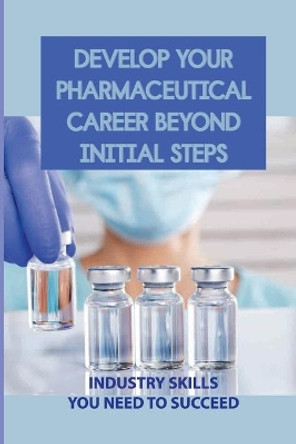 Develop Your Pharmaceutical Career Beyond Initial Steps: Industry Skills You Need To Succeed: How Processes Change Over Time by Alberto Botwinick 9798542739014