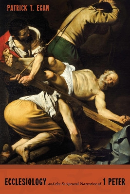 Ecclesiology and the Scriptural Narrative of 1 Peter by Patrick T Egan 9781498224697