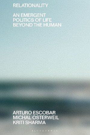 Relationality: An Emergent Politics of Life Beyond the Human by Arturo Escobar 9781350225961