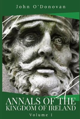 Annals of the Kingdom of Ireland: Volume I by John O'Donovan 9781960069061