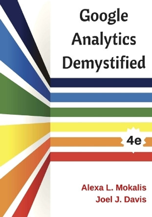 Google Analytics Demystified (4th Edition) by Alexa L Mokalis 9781545486917