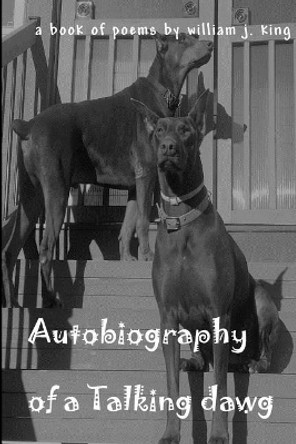 Autobiography of a Talking Dawg: A Book of Poems by William J King by William J King 9781544050003