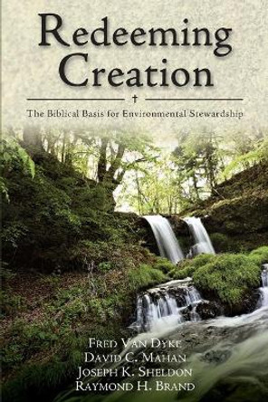 Redeeming Creation: The Biblical Basis for Environmental Stewardship by Fred H. Van Dyke