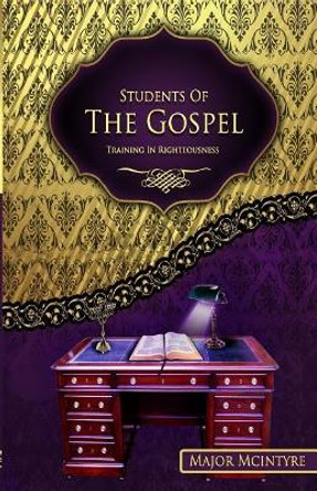 Students Of The Gospel: Training In Righteousness by Major McIntyre 9781546723547