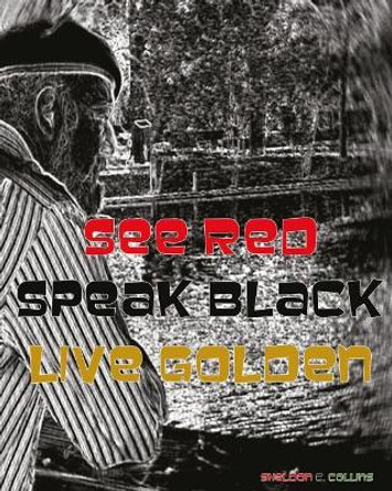 See Red. Speak Black. Live Golden. by Mr Sheldon C Collins 9781545081532