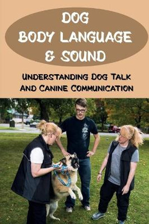 Dog Body Language & Sound: Understanding Dog Talk And Canine Communication: Understanding Your Dog For Dummies by Stevie Vonderhaar 9798549015821