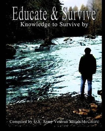 Educate and Survive: A compilation of Survival Knowledge by Micah L McGuire 9781545130551