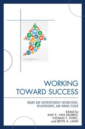 Working Toward Success: Board and Superintendent Interactions, Relationships, and Hiring Issues by Thomas F. Evert 9781475815528