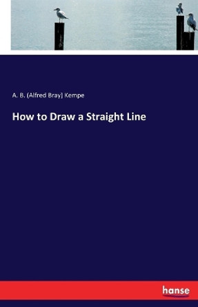 How to Draw a Straight Line by A B (Alfred Bray) Kempe 9783744678483